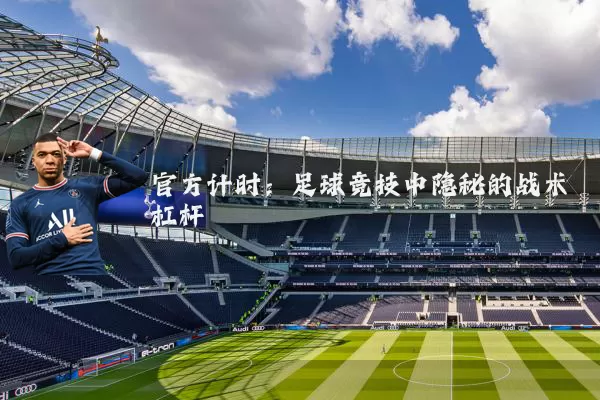 官方计时:足球竞技中隐秘的战术杠杆